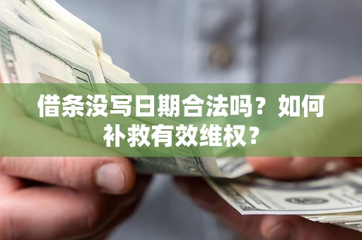 济南借条没写日期合法吗？如何补救有效维权？