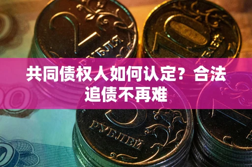 济南共同债权人如何认定？合法追债不再难