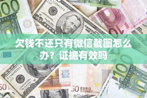 济南欠钱不还只有微信截图怎么办？证据有效吗
