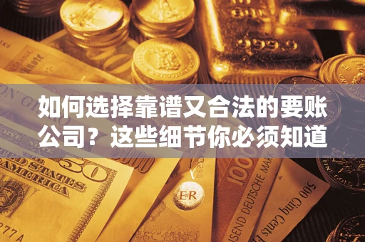 济南如何选择靠谱又合法的要账公司？这些细节你必须知道