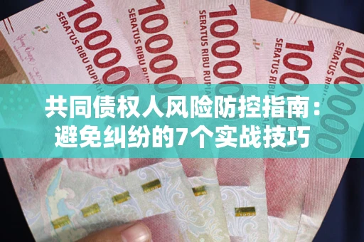 济南共同债权人风险防控指南：避免纠纷的7个实战技巧