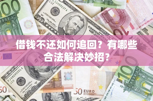 济南借钱不还如何追回？有哪些合法解决妙招？