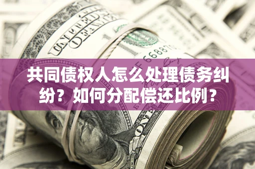 济南共同债权人怎么处理债务纠纷？如何分配偿还比例？
