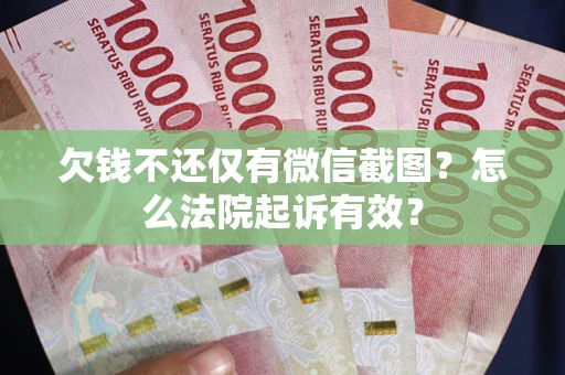 济南欠钱不还仅有微信截图？怎么法院起诉有效？