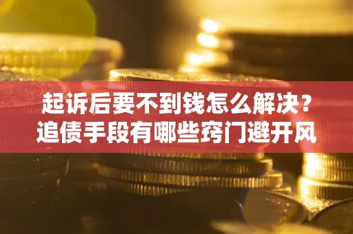 济南起诉后要不到钱怎么解决？追债手段有哪些窍门避开风险？