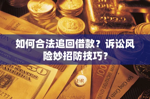 济南如何合法追回借款？诉讼风险妙招防技巧？