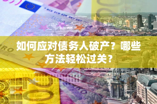 济南如何应对债务人破产？哪些方法轻松过关？