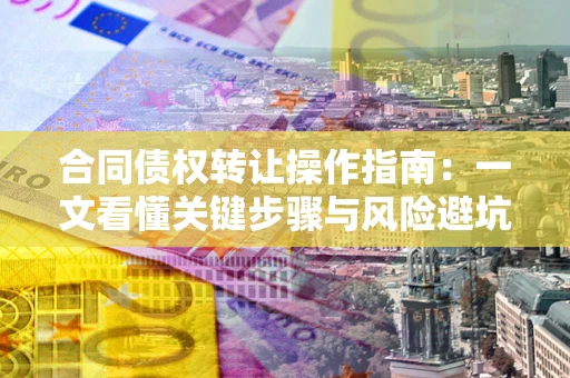 济南合同债权转让操作指南：一文看懂关键步骤与风险避坑