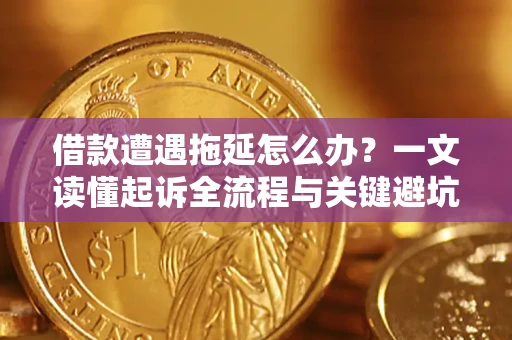济南借款遭遇拖延怎么办？一文读懂起诉全流程与关键避坑指南