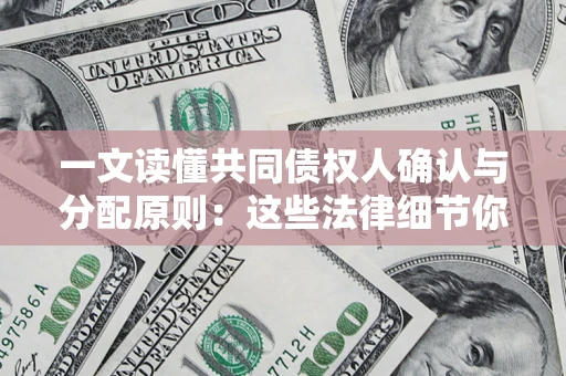 济南一文读懂共同债权人确认与分配原则：这些法律细节你可能不知道