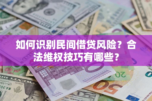 济南如何识别民间借贷风险？合法维权技巧有哪些？
