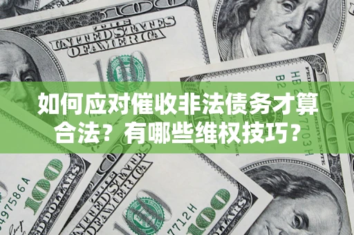 济南如何应对催收非法债务才算合法？有哪些维权技巧？