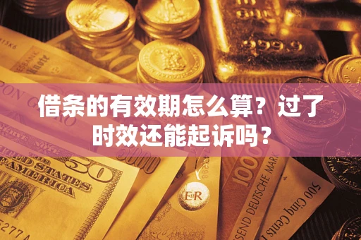 济南借条的有效期怎么算？过了时效还能起诉吗？