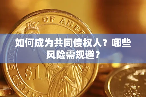 济南如何成为共同债权人？哪些风险需规避？